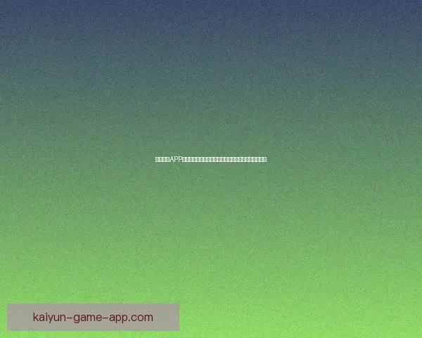 开云体育APP全面升级打造全新体育体验助力用户畅享精彩赛事直播